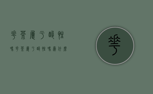 花茶属于酸性吗(花茶属于酸性吗为什么)