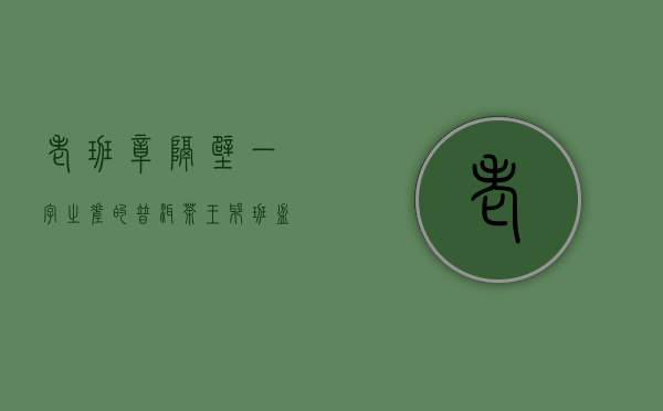 老班章隔壁一字之差的普洱茶王爷——班盆古树茶