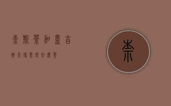 奈斯茶加盟（吉姆奈玛茶是什么茶）