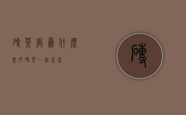 砖茶厂为什么会把砖，茶一起生产