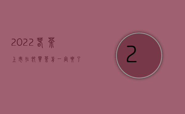 2022春茶上市在即，买茶前一定要了解的三大硬知识！