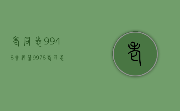 老同志9948普洱茶(9978老同志普洱茶)