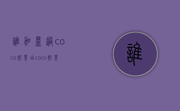 谁加盟过coco奶茶店？coco奶茶总部在哪里？