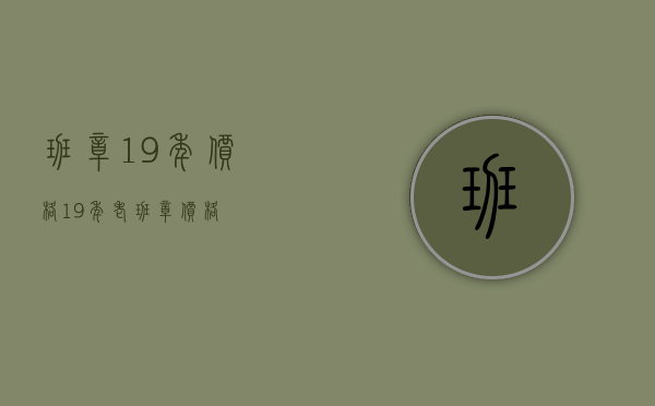 班章19年价格(19年老班章价格)