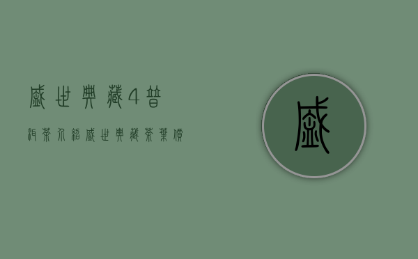 盛世典藏4普洱茶介绍(盛世典藏茶叶价格)