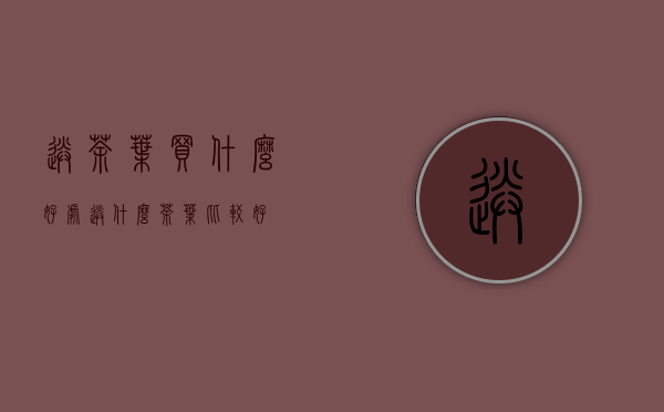 送茶叶买什么好处(送什么茶叶比较好)