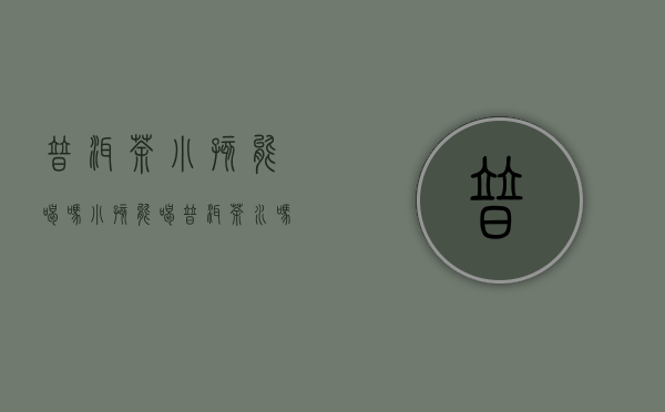 普洱茶小孩能喝吗（小孩能喝普洱茶水吗）