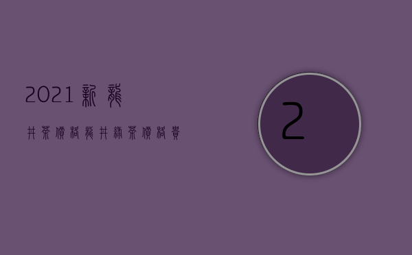 2021新龙井茶价格（龙井绿茶价格贵吗 绿茶龙井2020最佳价格报价行情）