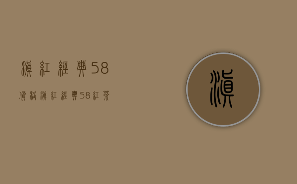 滇红经典58价格(滇红经典58红茶)