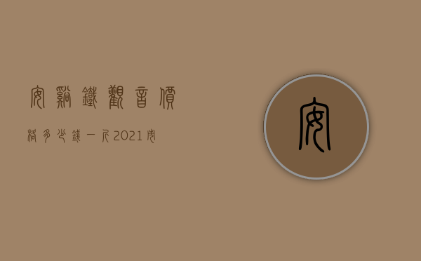 安溪铁观音价格多少钱一斤2021市场价