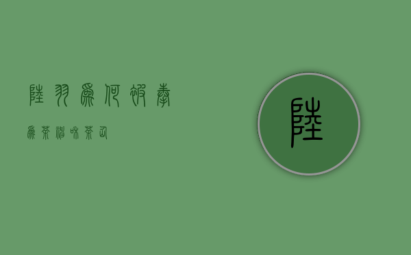 陆羽为何被奉为“茶神”和“茶仙”？