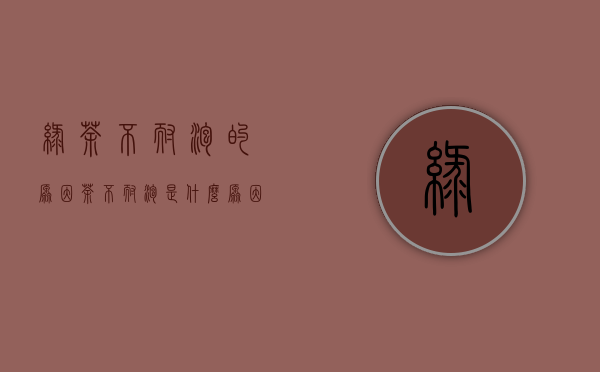 绿茶不耐泡的原因(茶不耐泡是什么原因)