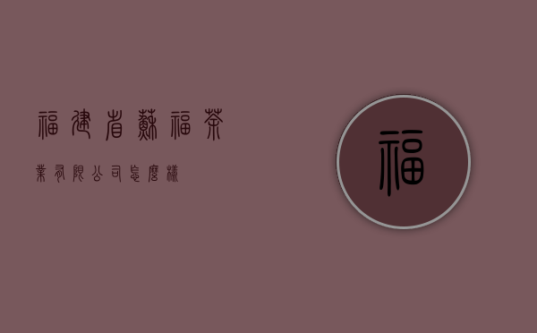 福建省苏福茶业有限公司怎么样？