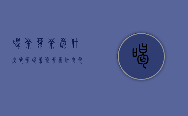 喝茶叶茶为什么心慌(喝茶叶茶为什么心慌心悸)