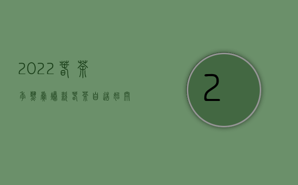 2022春茶季热卖爆款 ｜ 春茶自造始开尝，色味甘新气芳馥