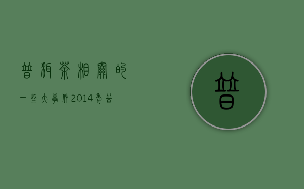 普洱茶相关的一些大事件（2014年普洱茶大事件）