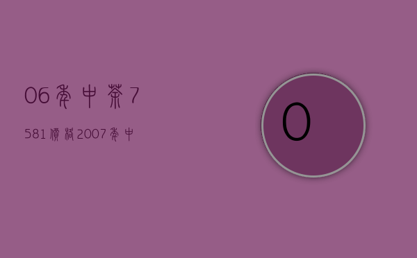 06年中茶7581价格(2007年中茶7121价格)