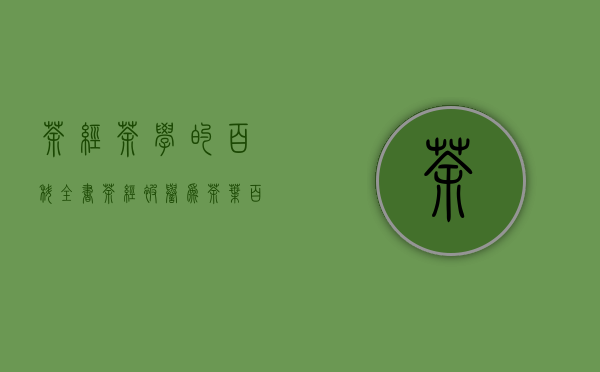 茶经茶学的百科全书（茶经被誉为茶叶百科全书）