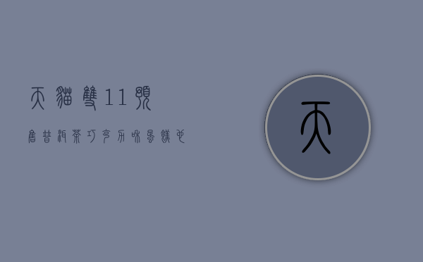 天猫双11预售，普洱茶、巧克力和蛋糕，也成为剁手党的新宠