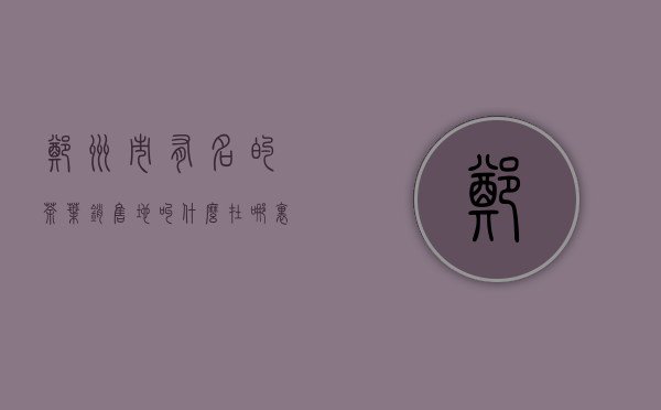 郑州市有名的茶叶销售地叫什么？在哪里？地名？店名？