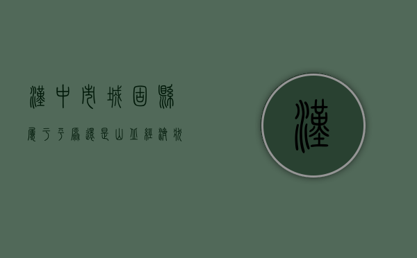 汉中市城固县属于平原还是山丘？经济状况怎么样？