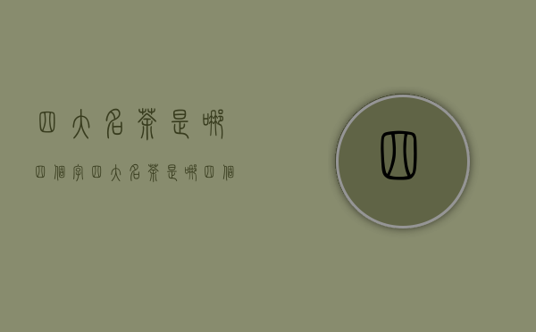 四大名茶是哪四个字（四大名茶是哪四个）