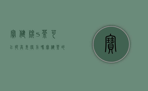 宝健牌s茶可以提高免疫力吗（宝健茶的功效与作用是什么 宝健S茶的这些效果你清楚吗）