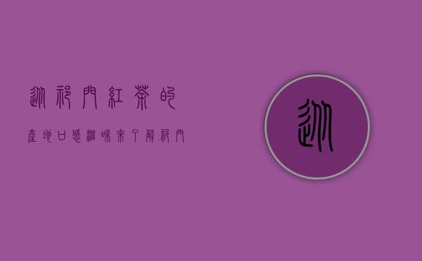 从祁门红茶的产地、口感滋味来了解祁门红茶