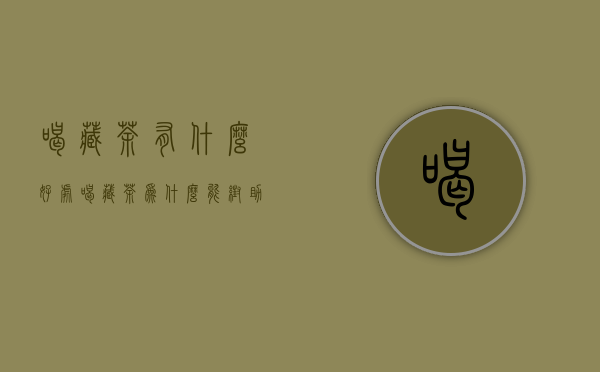 喝藏茶有什么好处（喝藏茶为什么能帮助睡眠？）