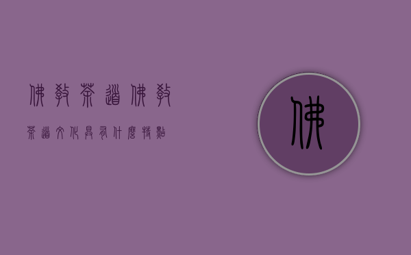 佛教茶道（佛教茶道文化具有什么特点）