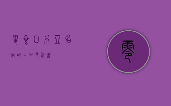 零食日本豆名字的由来是什么？