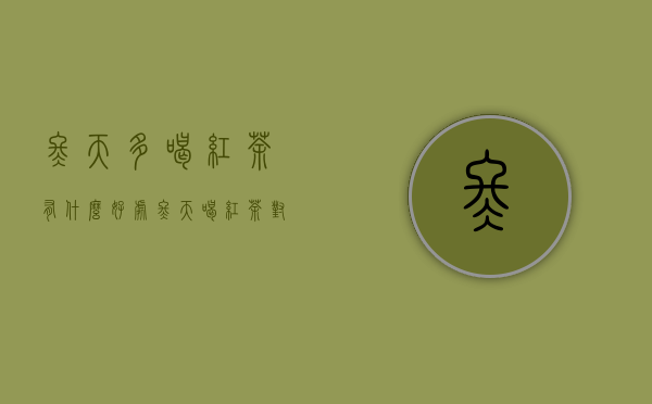 冬天多喝红茶有什么好处（冬天喝红茶对身体有什么好处）