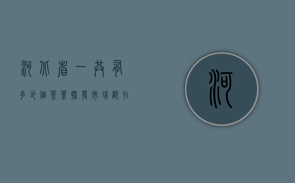 河北省一共有多少个茶叶批发市场？都在哪个市里？