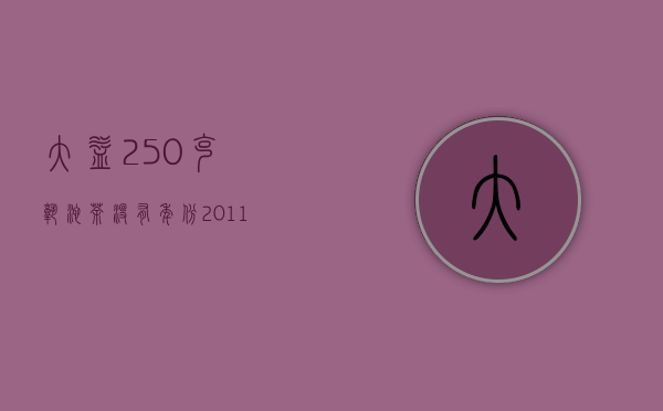 大益250克熟沱茶没有年份(2011年的大益小沱茶价格)