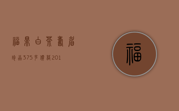 福鼎白茶寿眉珍品375克价格(2014年福鼎白茶寿眉300克价格)