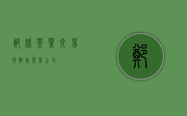 郑绵茶叶交易所(郑州茶叶公司)