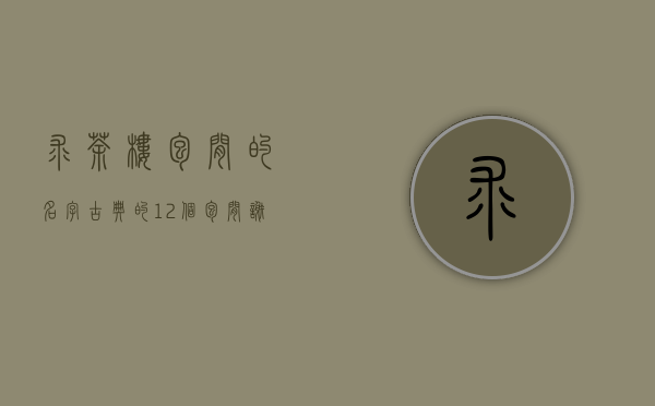 求茶楼包间的名字，古典的。12个包间！谢谢了