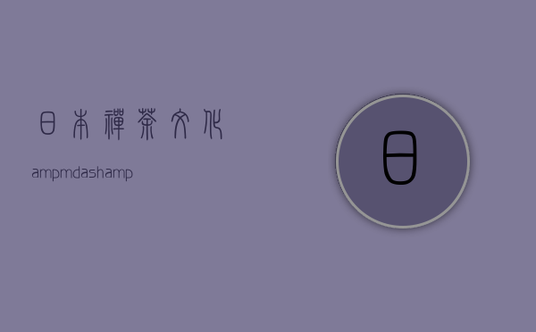 日本禅茶文化&mdash;&mdash;&ldquo;正直清净&rdquo;、&ldquo;礼和质朴&rdquo;源自于中国