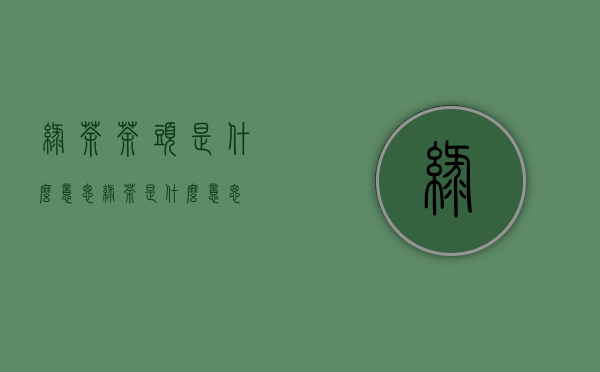 绿茶茶头是什么意思(绿茶是什么意思)