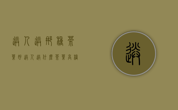 送人送那种茶叶好(送人送什么茶叶高档)