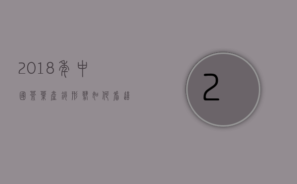 2018年中国茶叶产销形势如何？看这份报告就懂了