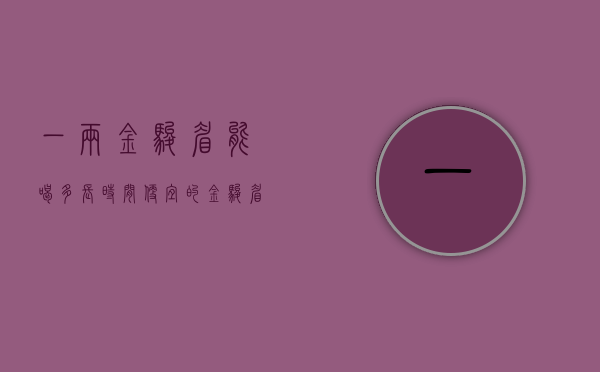 一两金骏眉能喝多长时间（便宜的金骏眉能喝吗 金骏眉的价格是多少）