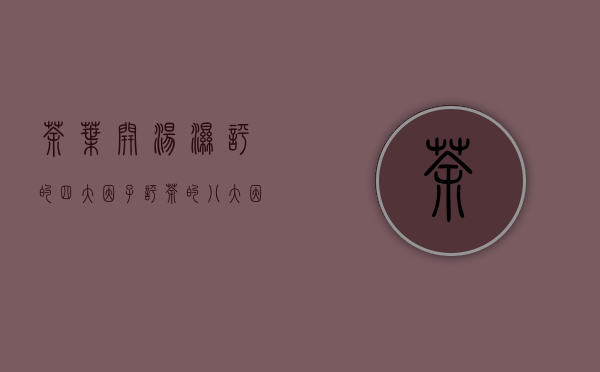 茶叶开汤湿评的四大因子(评茶的八大因子)