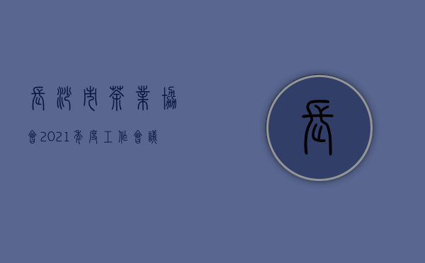 长沙市茶业协会2021年度工作会议圆满召开