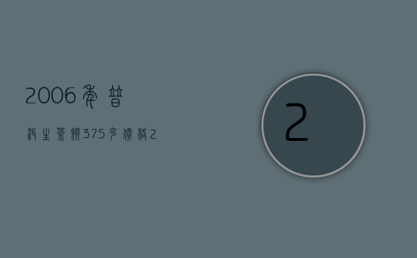 2006年普洱生茶饼375克价格（2012年普洱茶饼价格，盘点12年生茶饼熟茶饼价格）