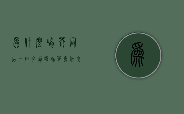 为什么喝茶最后一口要倒掉（喝茶为什么要留一口）