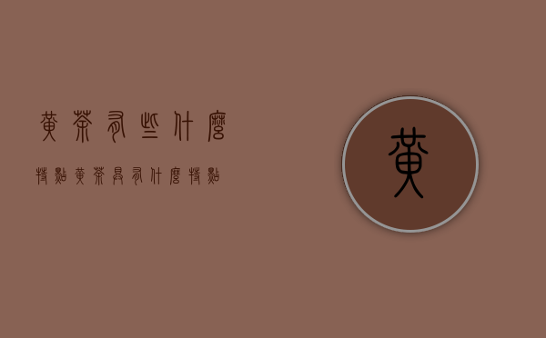 黄茶有些什么特点？（黄茶具有什么特点）